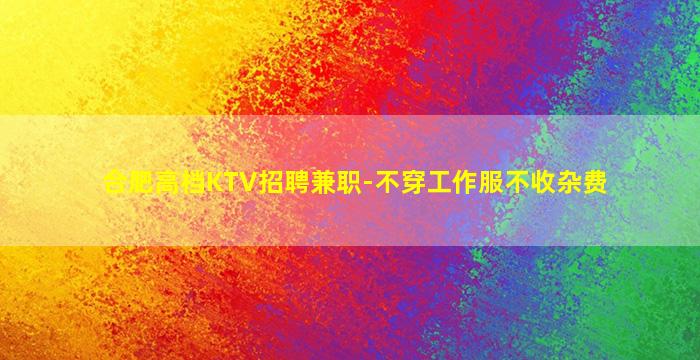 合肥高档KTV招聘兼职-不穿工作服不收杂费