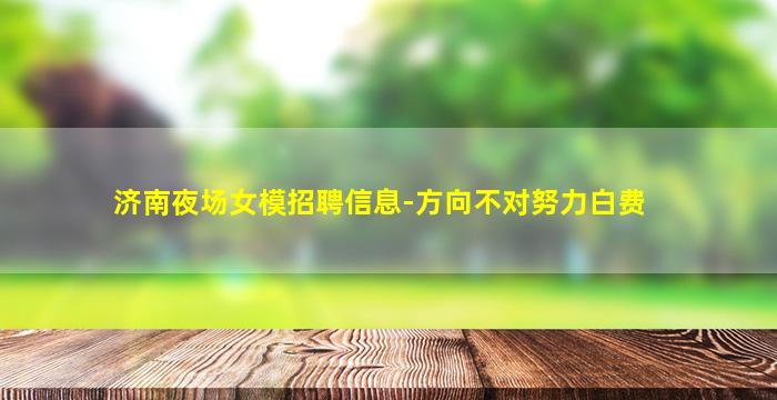 济南夜场女模招聘信息-方向不对努力白费
